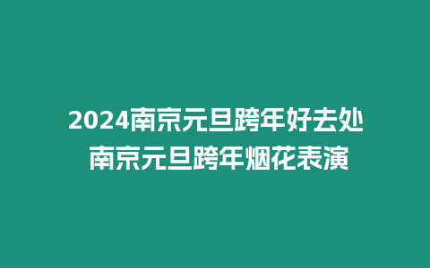 2024南京元旦跨年好去處 南京元旦跨年煙花表演