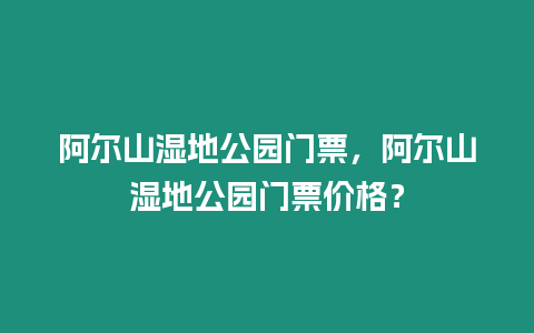 阿爾山濕地公園門票，阿爾山濕地公園門票價格？