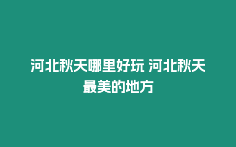 河北秋天哪里好玩 河北秋天最美的地方