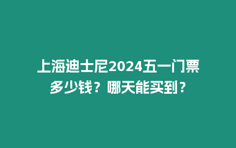 上海迪士尼2024五一門票多少錢？哪天能買到？