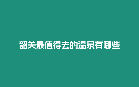 韶關最值得去的溫泉有哪些