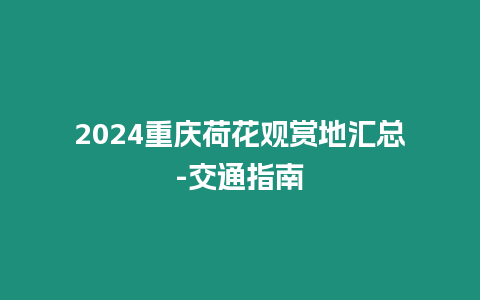 2024重慶荷花觀賞地匯總-交通指南