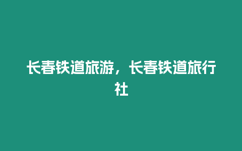 長春鐵道旅游，長春鐵道旅行社