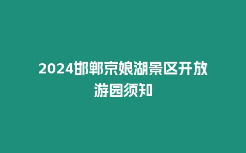 2024邯鄲京娘湖景區開放游園須知