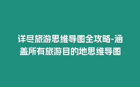 詳盡旅游思維導(dǎo)圖全攻略-涵蓋所有旅游目的地思維導(dǎo)圖