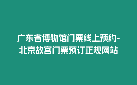 廣東省博物館門票線上預約-北京故宮門票預訂正規(guī)網(wǎng)站