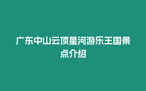 廣東中山云頂星河游樂王國(guó)景點(diǎn)介紹