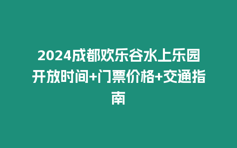 2024成都?xì)g樂谷水上樂園開放時(shí)間+門票價(jià)格+交通指南