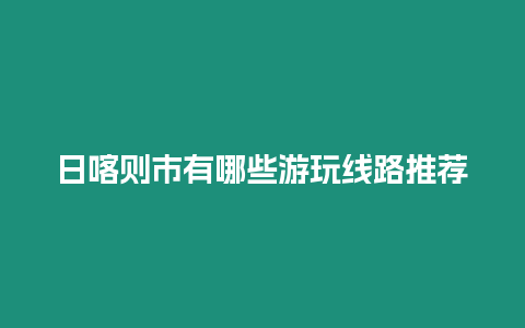 日喀則市有哪些游玩線路推薦