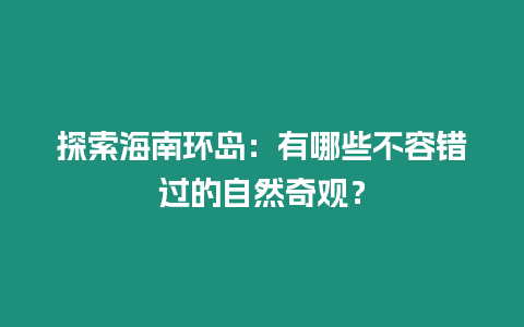 探索海南環島：有哪些不容錯過的自然奇觀？