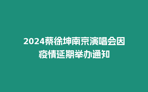 2024蔡徐坤南京演唱會因疫情延期舉辦通知