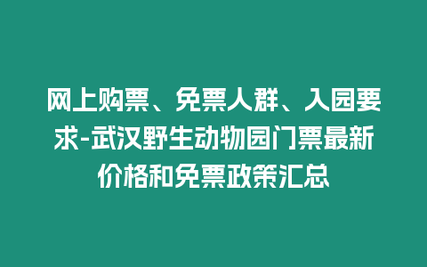 網上購票、免票人群、入園要求-武漢野生動物園門票最新價格和免票政策匯總