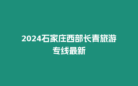 2024石家莊西部長青旅游專線最新