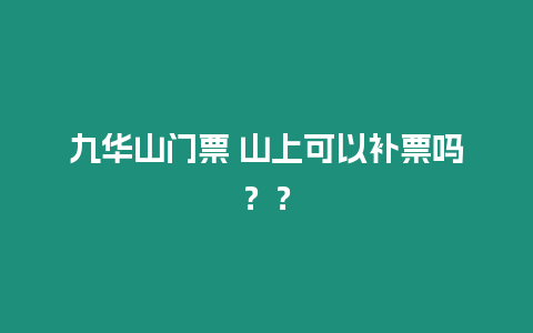 九華山門票 山上可以補票嗎？？