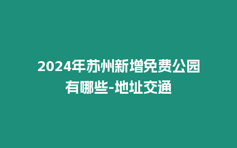 2024年蘇州新增免費(fèi)公園有哪些-地址交通