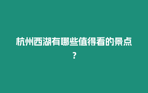 杭州西湖有哪些值得看的景點？