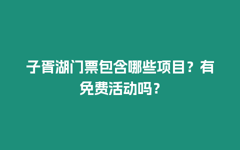 子胥湖門票包含哪些項(xiàng)目？有免費(fèi)活動(dòng)嗎？