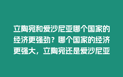 立陶宛和愛沙尼亞哪個國家的經濟更強勁？哪個國家的經濟更強大，立陶宛還是愛沙尼亞