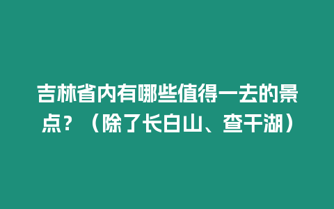 吉林省內有哪些值得一去的景點？（除了長白山、查干湖）