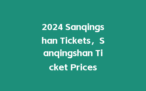 2024 Sanqingshan Tickets，Sanqingshan Ticket Prices