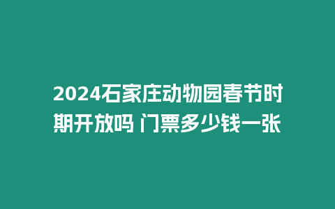 2024石家莊動物園春節時期開放嗎 門票多少錢一張