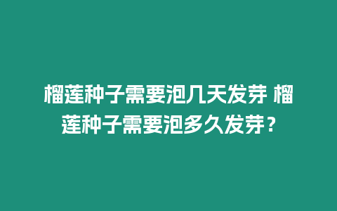 榴蓮種子需要泡幾天發芽 榴蓮種子需要泡多久發芽？