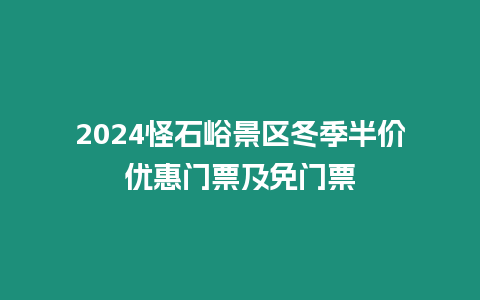 2024怪石峪景區(qū)冬季半價(jià)優(yōu)惠門票及免門票