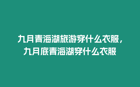 九月青海湖旅游穿什么衣服，九月底青海湖穿什么衣服