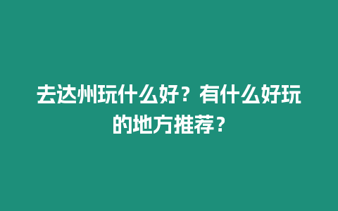 去達州玩什么好？有什么好玩的地方推薦？