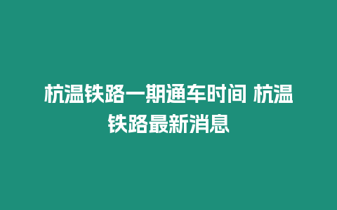 杭溫鐵路一期通車時間 杭溫鐵路最新消息