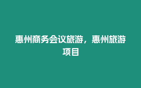 惠州商務會議旅游，惠州旅游項目