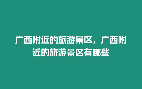 廣西附近的旅游景區，廣西附近的旅游景區有哪些