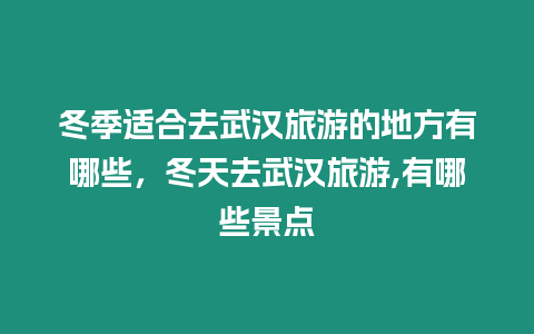 冬季適合去武漢旅游的地方有哪些，冬天去武漢旅游,有哪些景點