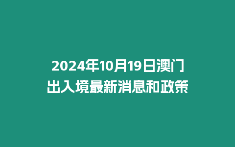 2024年10月19日澳門出入境最新消息和政策