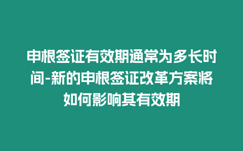 申根簽證有效期通常為多長時間-新的申根簽證改革方案將如何影響其有效期