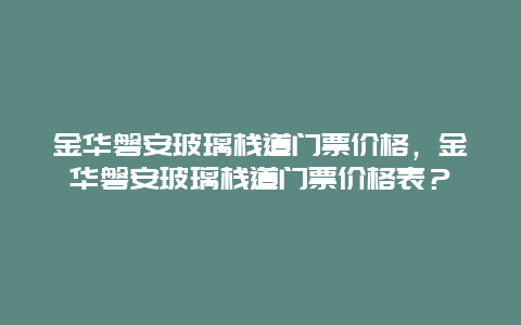 金華磐安玻璃棧道門票價格，金華磐安玻璃棧道門票價格表？