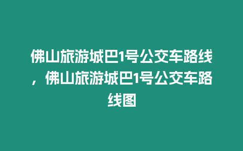 佛山旅游城巴1號公交車路線，佛山旅游城巴1號公交車路線圖