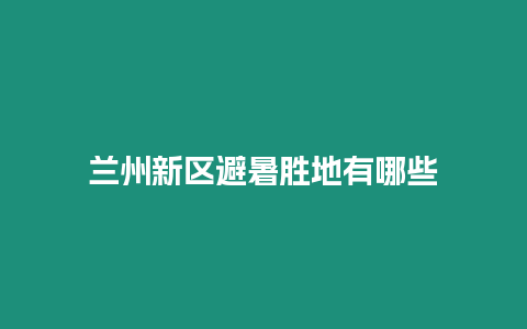 蘭州新區避暑勝地有哪些