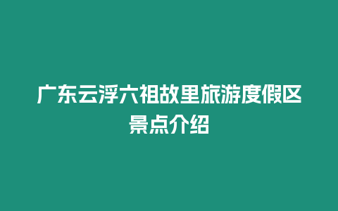 廣東云浮六祖故里旅游度假區景點介紹