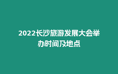 2024長沙旅游發展大會舉辦時間及地點