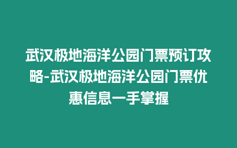 武漢極地海洋公園門票預訂攻略-武漢極地海洋公園門票優惠信息一手掌握