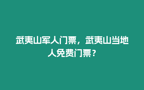 武夷山軍人門票，武夷山當(dāng)?shù)厝嗣赓M(fèi)門票？