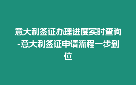 意大利簽證辦理進度實時查詢-意大利簽證申請流程一步到位