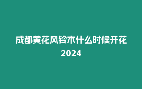 成都黃花風鈴木什么時候開花2024