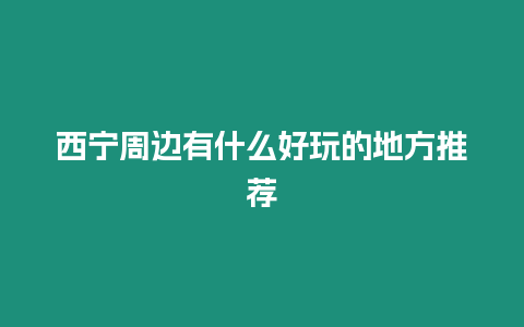 西寧周邊有什么好玩的地方推薦