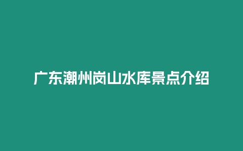 廣東潮州崗山水庫景點介紹