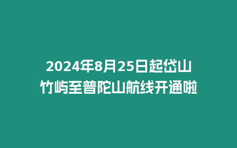 2024年8月25日起岱山竹嶼至普陀山航線開通啦