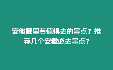 安徽哪里有值得去的景點？推薦幾個安徽必去景點？