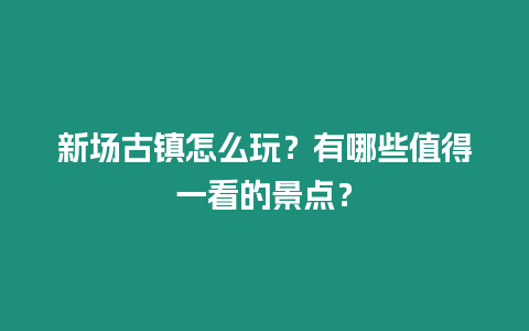 新場古鎮(zhèn)怎么玩？有哪些值得一看的景點(diǎn)？