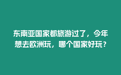 東南亞國(guó)家都旅游過(guò)了，今年想去歐洲玩，哪個(gè)國(guó)家好玩？